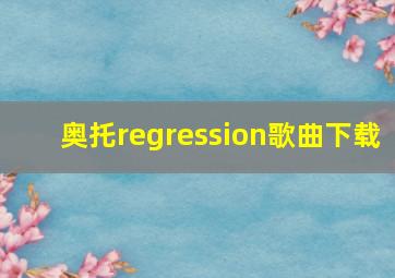 奥托regression歌曲下载