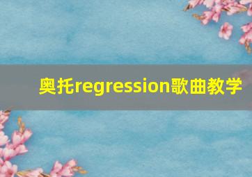 奥托regression歌曲教学