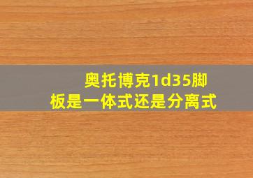 奥托博克1d35脚板是一体式还是分离式