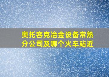 奥托容克冶金设备常熟分公司及哪个火车站近