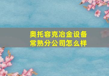 奥托容克冶金设备常熟分公司怎么样