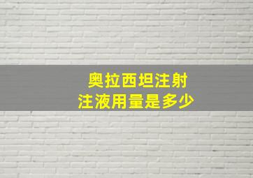 奥拉西坦注射注液用量是多少