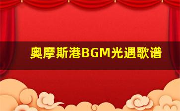 奥摩斯港BGM光遇歌谱