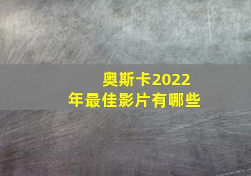 奥斯卡2022年最佳影片有哪些