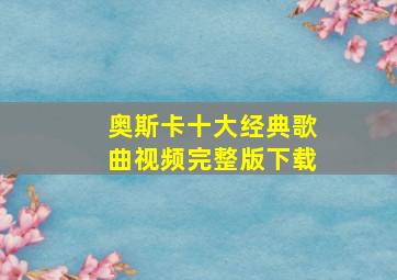 奥斯卡十大经典歌曲视频完整版下载