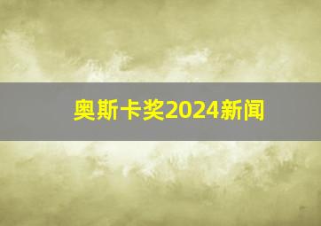 奥斯卡奖2024新闻