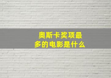 奥斯卡奖项最多的电影是什么