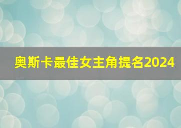 奥斯卡最佳女主角提名2024