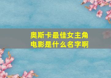 奥斯卡最佳女主角电影是什么名字啊