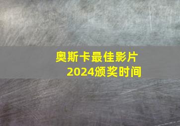 奥斯卡最佳影片2024颁奖时间