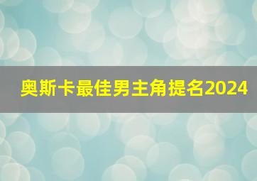 奥斯卡最佳男主角提名2024