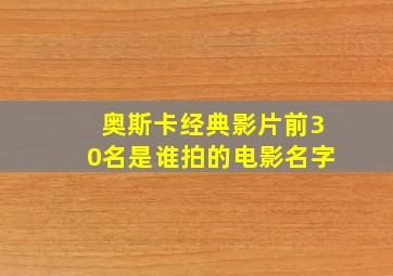 奥斯卡经典影片前30名是谁拍的电影名字