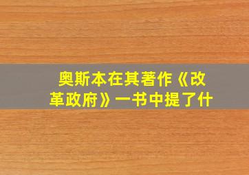 奥斯本在其著作《改革政府》一书中提了什