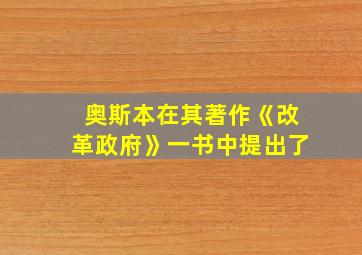 奥斯本在其著作《改革政府》一书中提出了