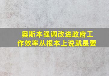 奥斯本强调改进政府工作效率从根本上说就是要