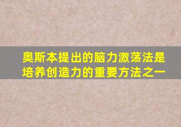 奥斯本提出的脑力激荡法是培养创造力的重要方法之一