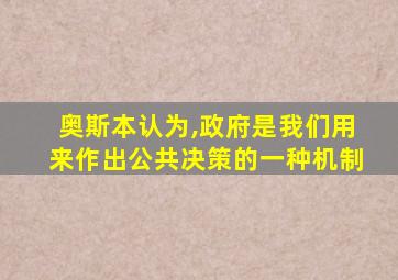 奥斯本认为,政府是我们用来作出公共决策的一种机制