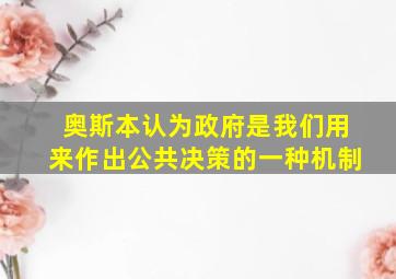 奥斯本认为政府是我们用来作出公共决策的一种机制