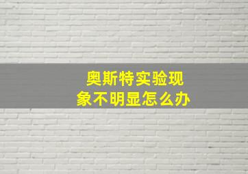 奥斯特实验现象不明显怎么办