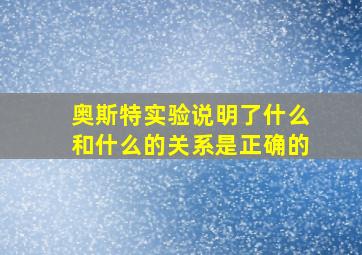 奥斯特实验说明了什么和什么的关系是正确的