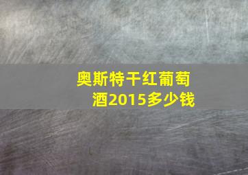 奥斯特干红葡萄酒2015多少钱