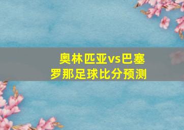 奥林匹亚vs巴塞罗那足球比分预测