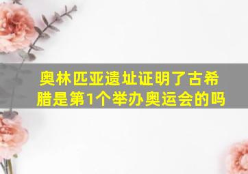 奥林匹亚遗址证明了古希腊是第1个举办奥运会的吗