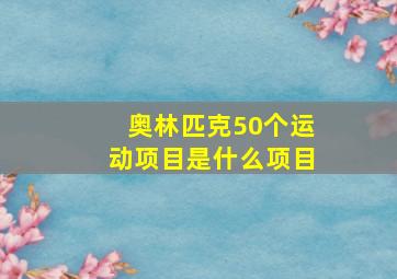 奥林匹克50个运动项目是什么项目