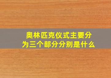 奥林匹克仪式主要分为三个部分分别是什么