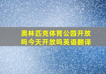 奥林匹克体育公园开放吗今天开放吗英语翻译