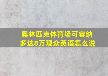 奥林匹克体育场可容纳多达8万观众英语怎么说