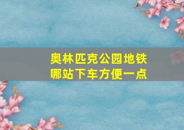 奥林匹克公园地铁哪站下车方便一点