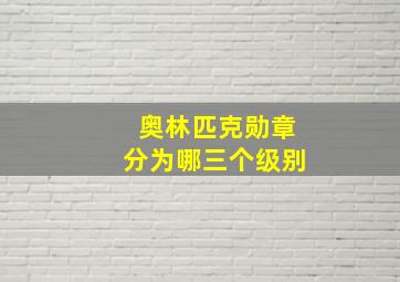 奥林匹克勋章分为哪三个级别