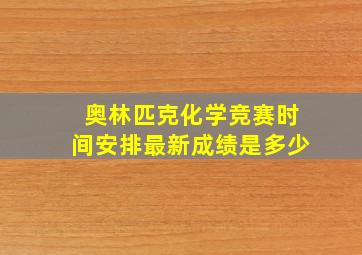 奥林匹克化学竞赛时间安排最新成绩是多少