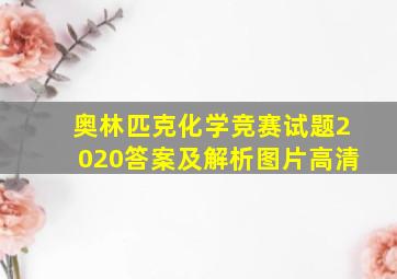 奥林匹克化学竞赛试题2020答案及解析图片高清