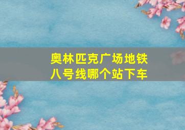 奥林匹克广场地铁八号线哪个站下车