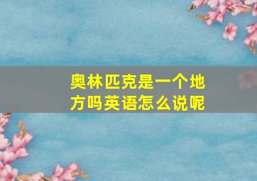 奥林匹克是一个地方吗英语怎么说呢