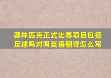 奥林匹克正式比赛项目包括足球吗对吗英语翻译怎么写