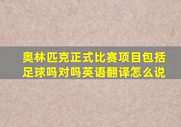 奥林匹克正式比赛项目包括足球吗对吗英语翻译怎么说