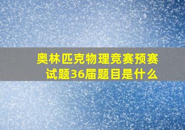 奥林匹克物理竞赛预赛试题36届题目是什么