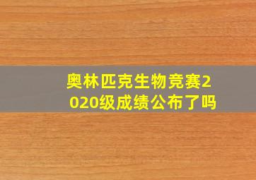 奥林匹克生物竞赛2020级成绩公布了吗