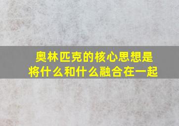 奥林匹克的核心思想是将什么和什么融合在一起