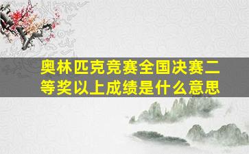 奥林匹克竞赛全国决赛二等奖以上成绩是什么意思