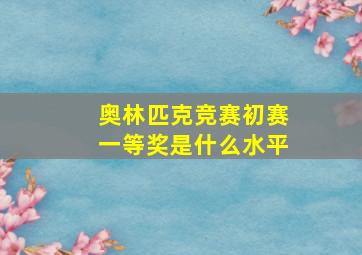 奥林匹克竞赛初赛一等奖是什么水平