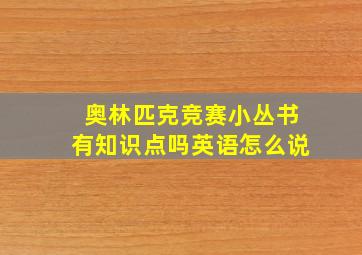 奥林匹克竞赛小丛书有知识点吗英语怎么说