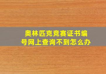 奥林匹克竞赛证书编号网上查询不到怎么办