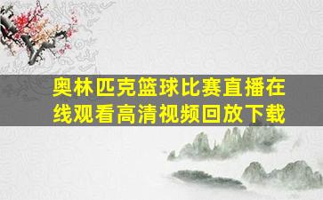 奥林匹克篮球比赛直播在线观看高清视频回放下载