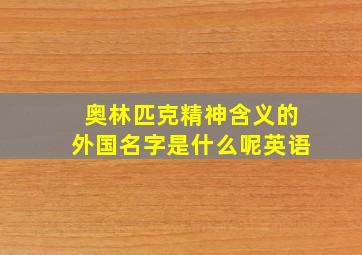 奥林匹克精神含义的外国名字是什么呢英语