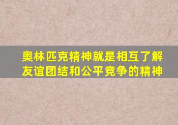 奥林匹克精神就是相互了解友谊团结和公平竞争的精神