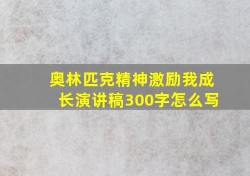 奥林匹克精神激励我成长演讲稿300字怎么写